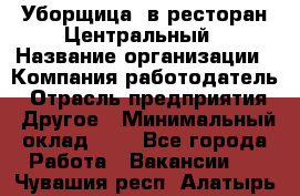 Уборщица. в ресторан Центральный › Название организации ­ Компания-работодатель › Отрасль предприятия ­ Другое › Минимальный оклад ­ 1 - Все города Работа » Вакансии   . Чувашия респ.,Алатырь г.